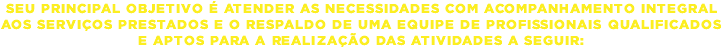 Seu principal objetivo é atender as necessidades com acompanhamento integral aos serviços prestados e o respaldo de uma equipe de profissionais qualificados e aptos para a realização das atividades a seguir: